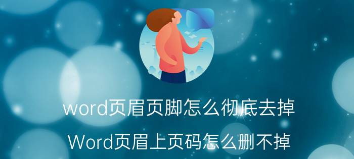 word页眉页脚怎么彻底去掉 Word页眉上页码怎么删不掉？